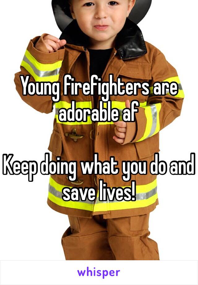 Young firefighters are adorable af 

Keep doing what you do and save lives! 