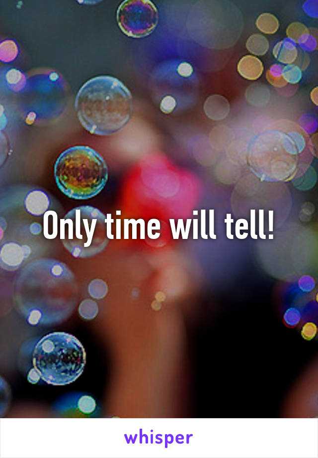 Only time will tell!