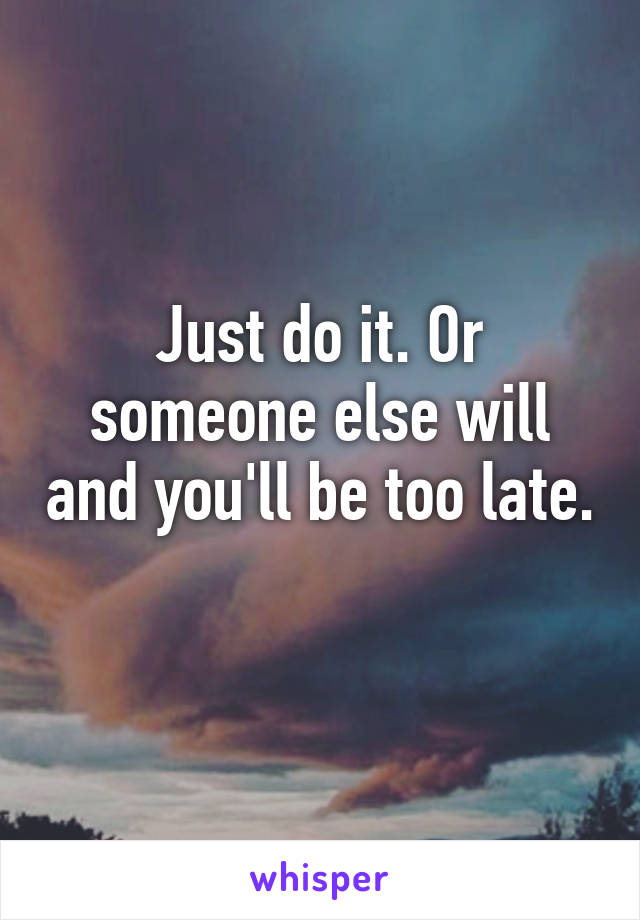 Just do it. Or someone else will and you'll be too late. 