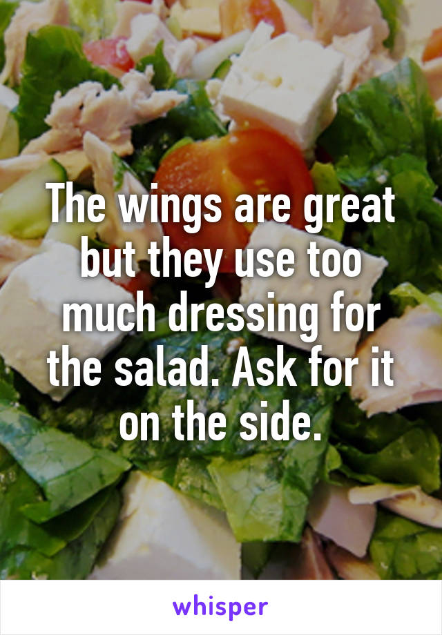 The wings are great but they use too much dressing for the salad. Ask for it on the side.