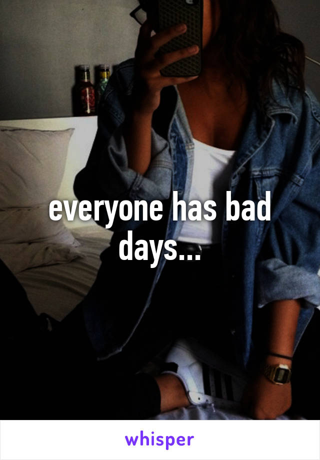 everyone has bad days...