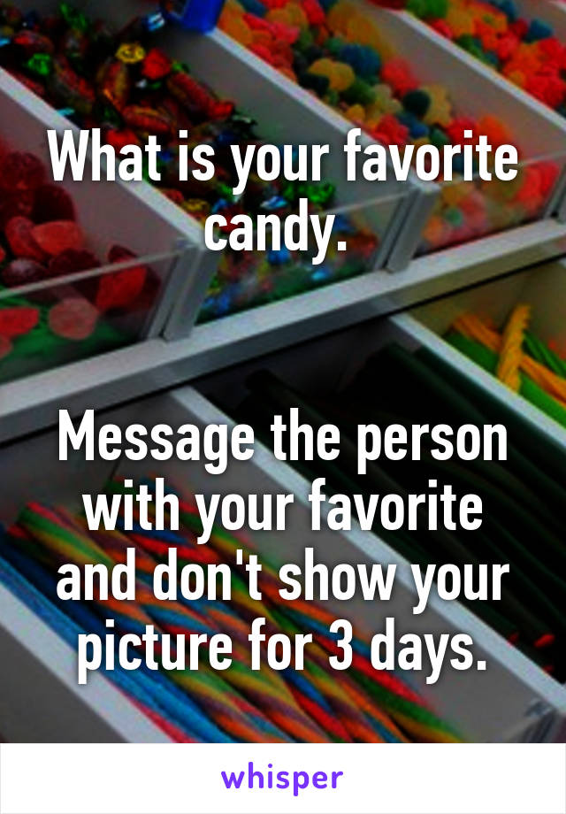 What is your favorite candy. 


Message the person with your favorite and don't show your picture for 3 days.