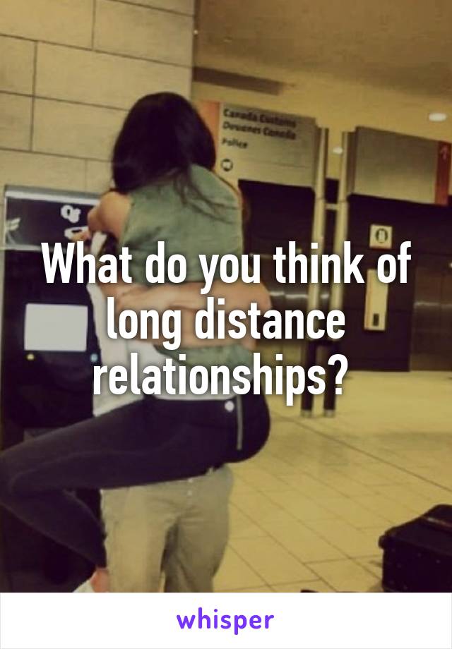 What do you think of long distance relationships? 