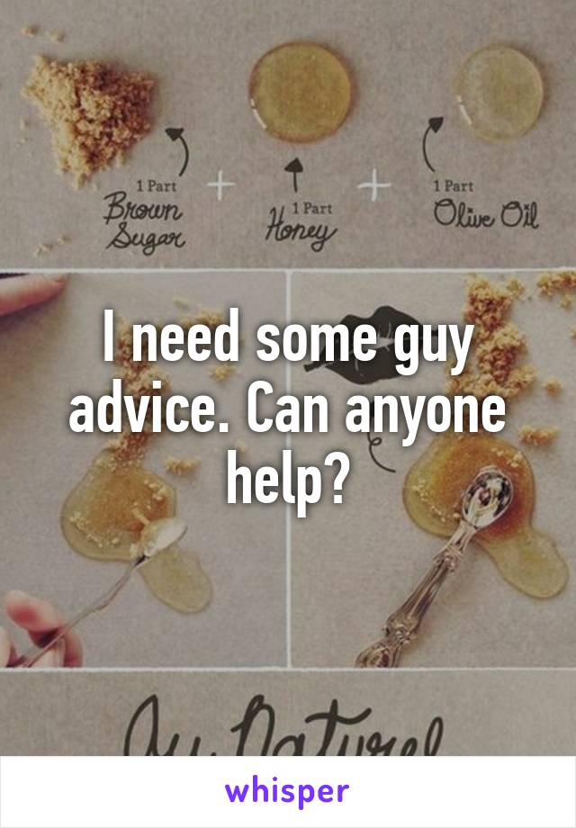 I need some guy advice. Can anyone help?