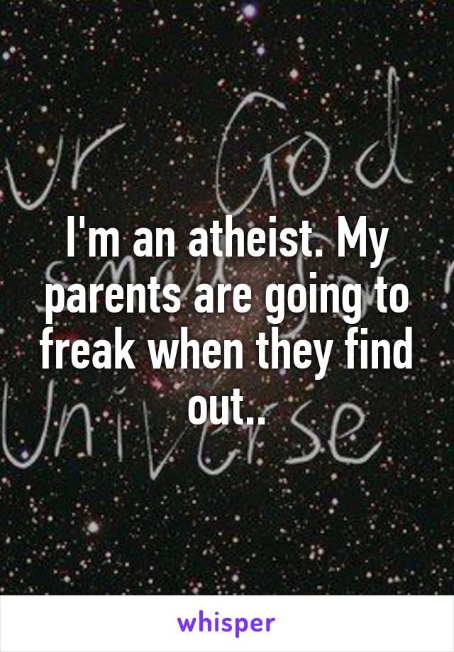 I'm an atheist. My parents are going to freak when they find out..