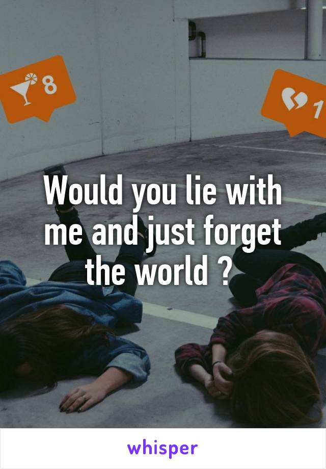 Would you lie with me and just forget the world ? 