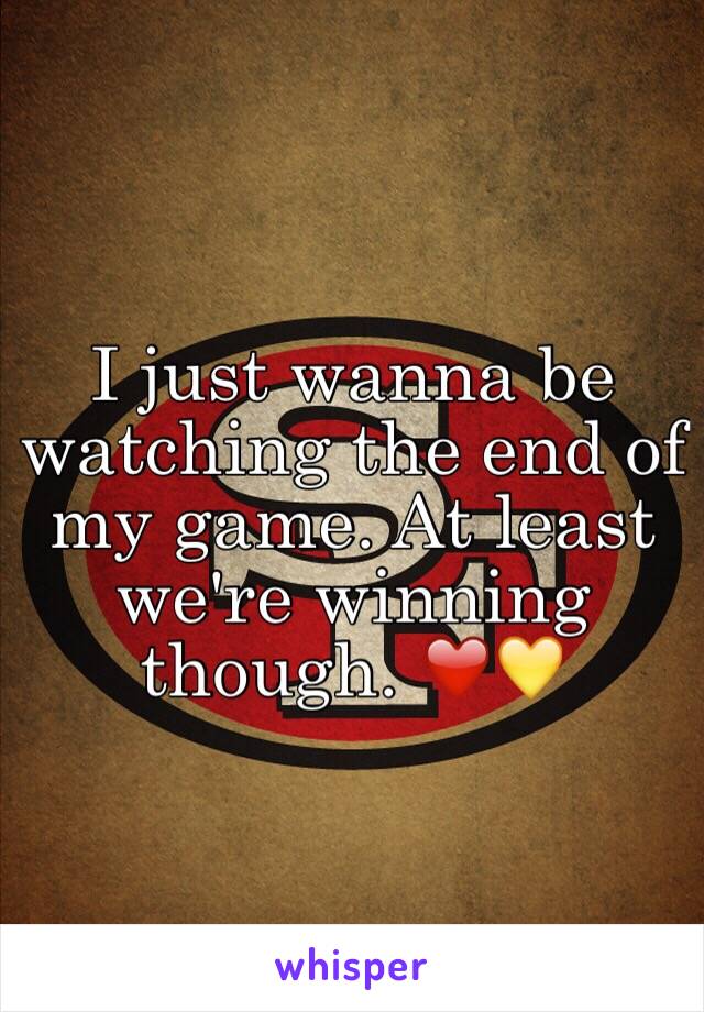 I just wanna be watching the end of my game. At least we're winning though. ❤️💛