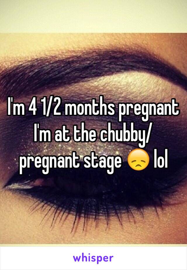 I'm 4 1/2 months pregnant I'm at the chubby/pregnant stage 😞 lol 