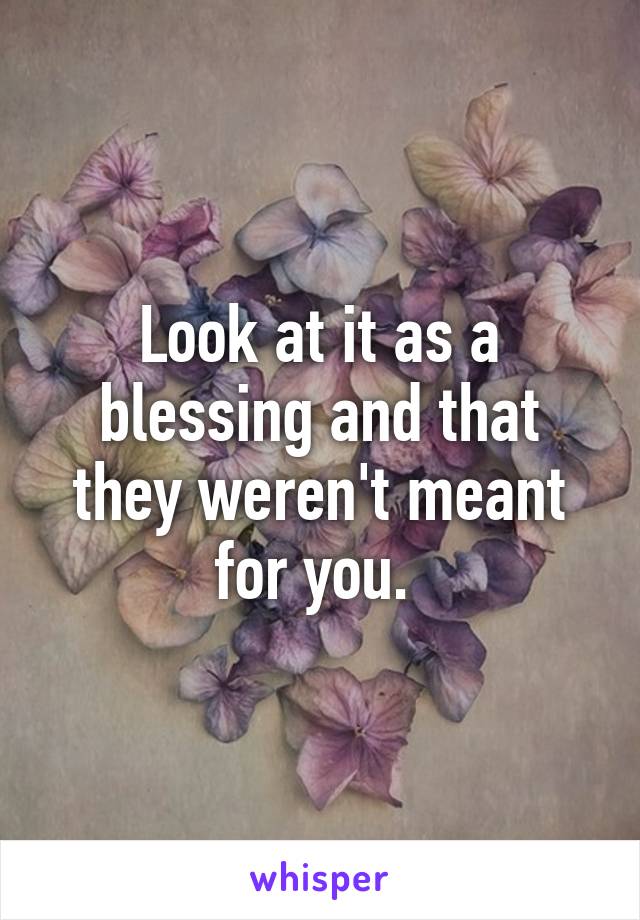 Look at it as a blessing and that they weren't meant for you. 