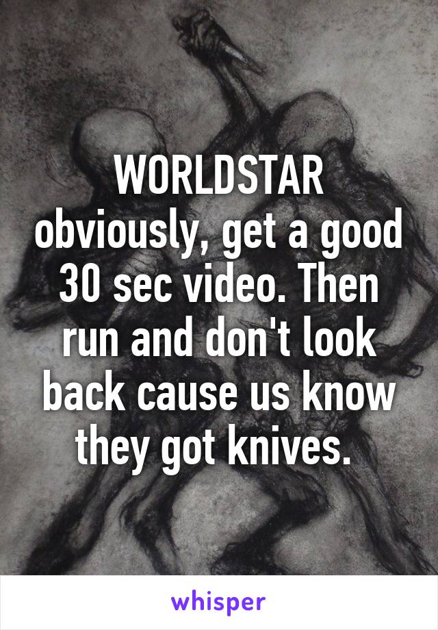 WORLDSTAR obviously, get a good 30 sec video. Then run and don't look back cause us know they got knives. 