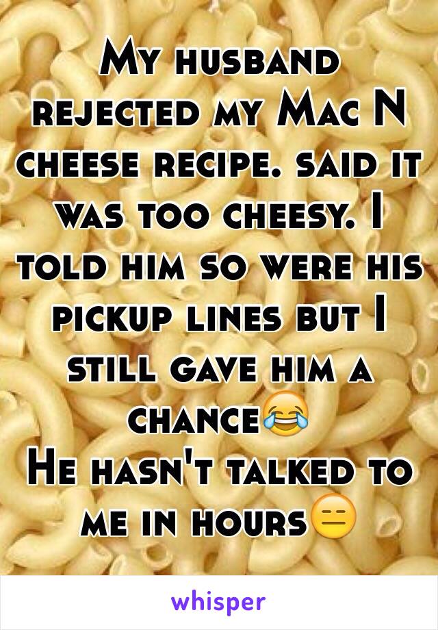 My husband rejected my Mac N cheese recipe. said it was too cheesy. I told him so were his pickup lines but I still gave him a chance😂
He hasn't talked to me in hours😑

