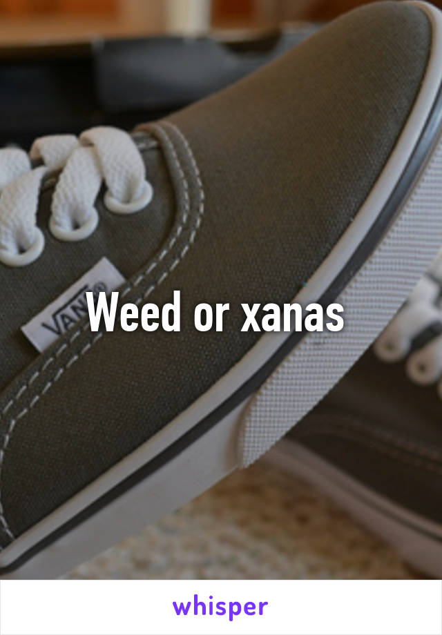 Weed or xanas 