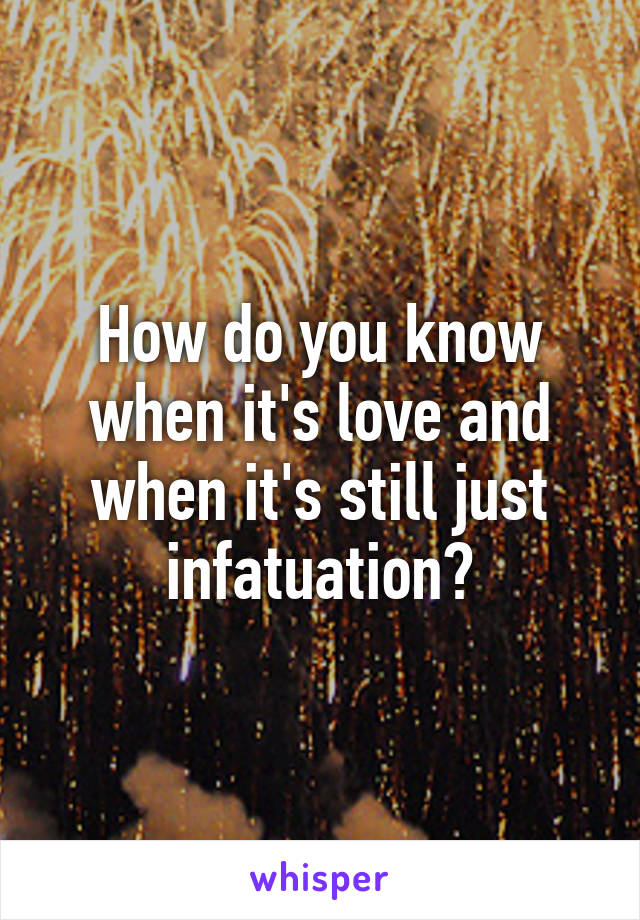 How do you know when it's love and when it's still just infatuation?