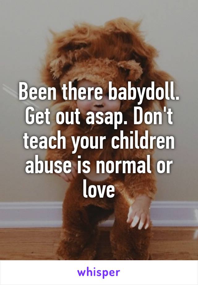 Been there babydoll. Get out asap. Don't teach your children abuse is normal or love