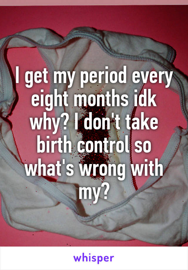 I get my period every eight months idk why? I don't take birth control so what's wrong with my?