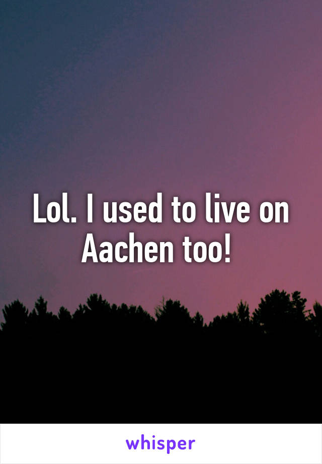 Lol. I used to live on Aachen too! 