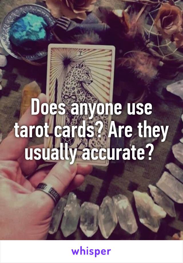 Does anyone use tarot cards? Are they usually accurate? 