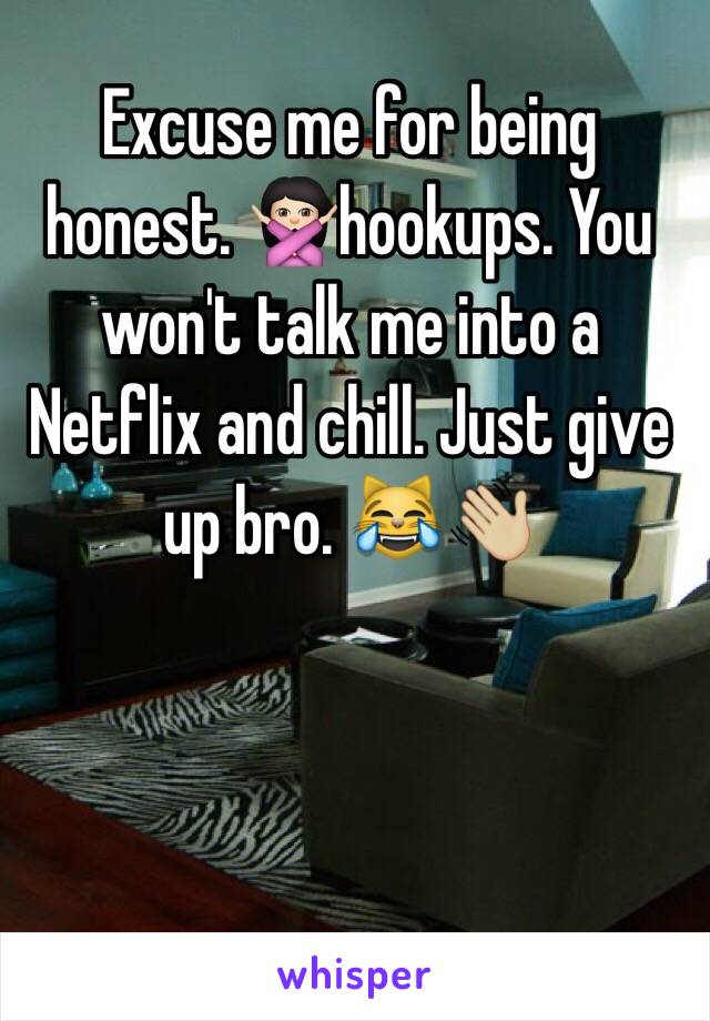 Excuse me for being honest. 🙅🏻hookups. You won't talk me into a Netflix and chill. Just give up bro. 😹👋🏼