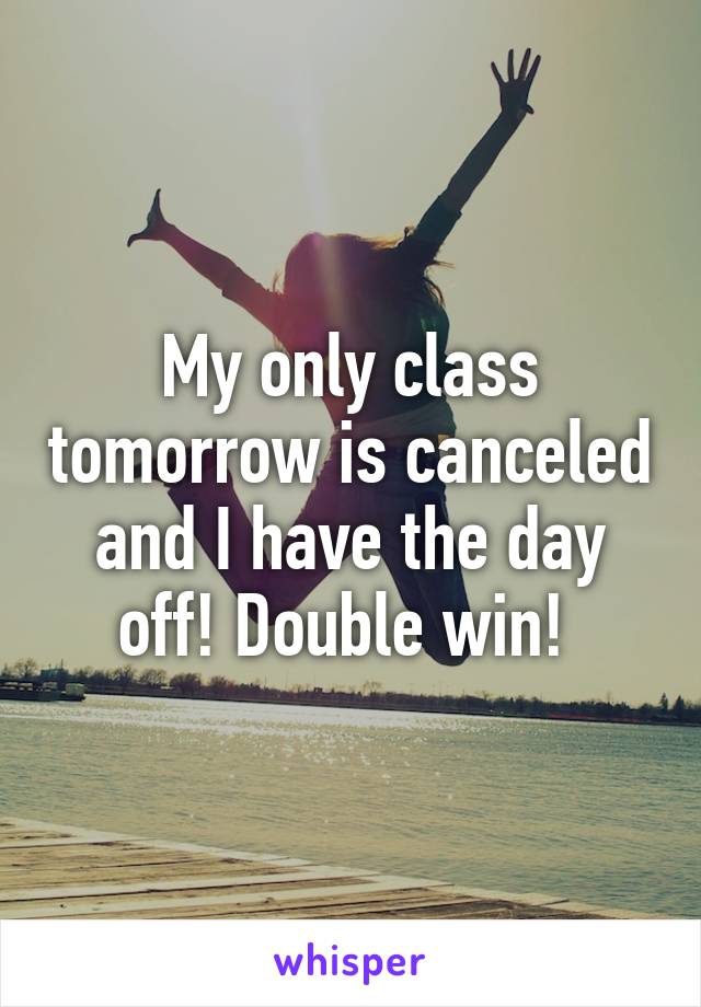 My only class tomorrow is canceled and I have the day off! Double win! 