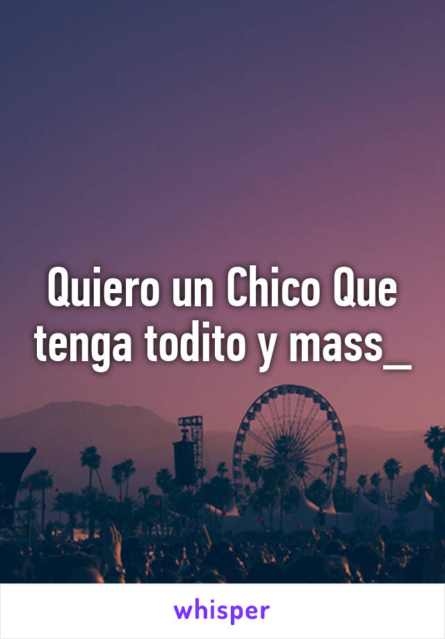 Quiero un Chico Que tenga todito y mass_