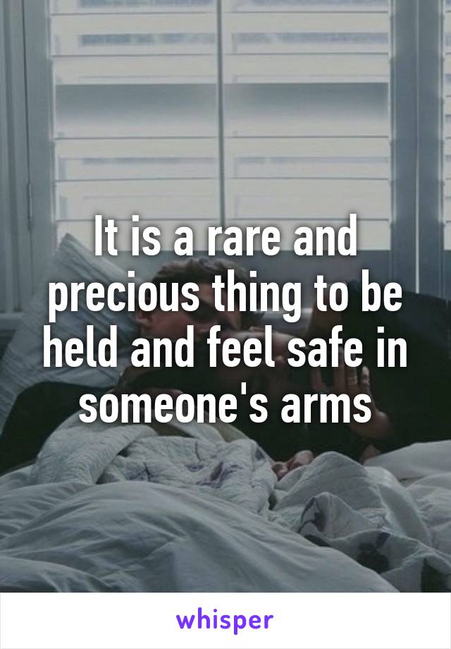 It is a rare and precious thing to be held and feel safe in someone's arms