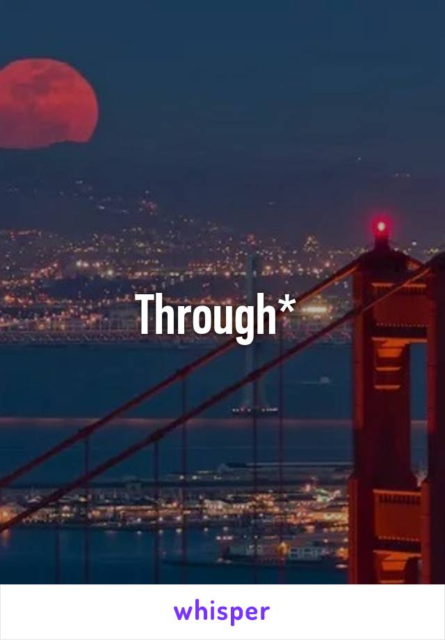 Through* 