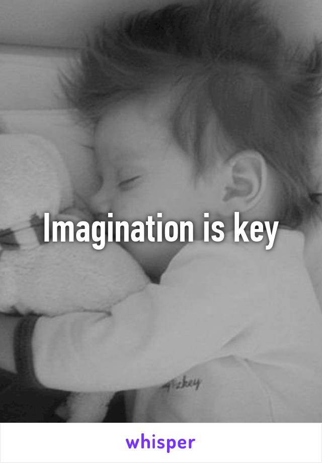 Imagination is key