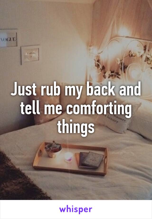 Just rub my back and tell me comforting things