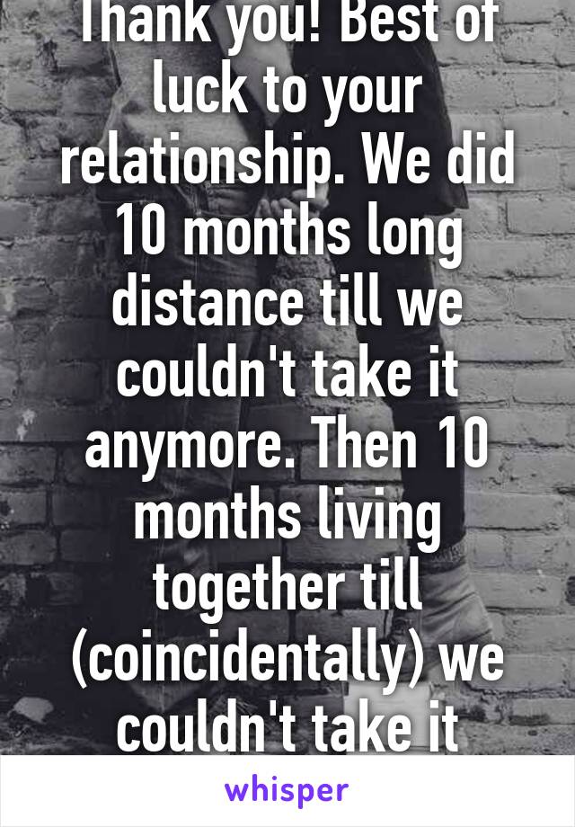 Thank you! Best of luck to your relationship. We did 10 months long distance till we couldn't take it anymore. Then 10 months living together till (coincidentally) we couldn't take it anymore. 