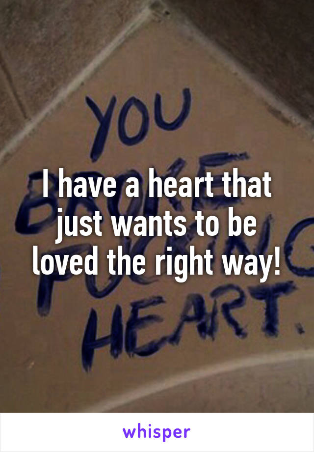 I have a heart that just wants to be loved the right way!