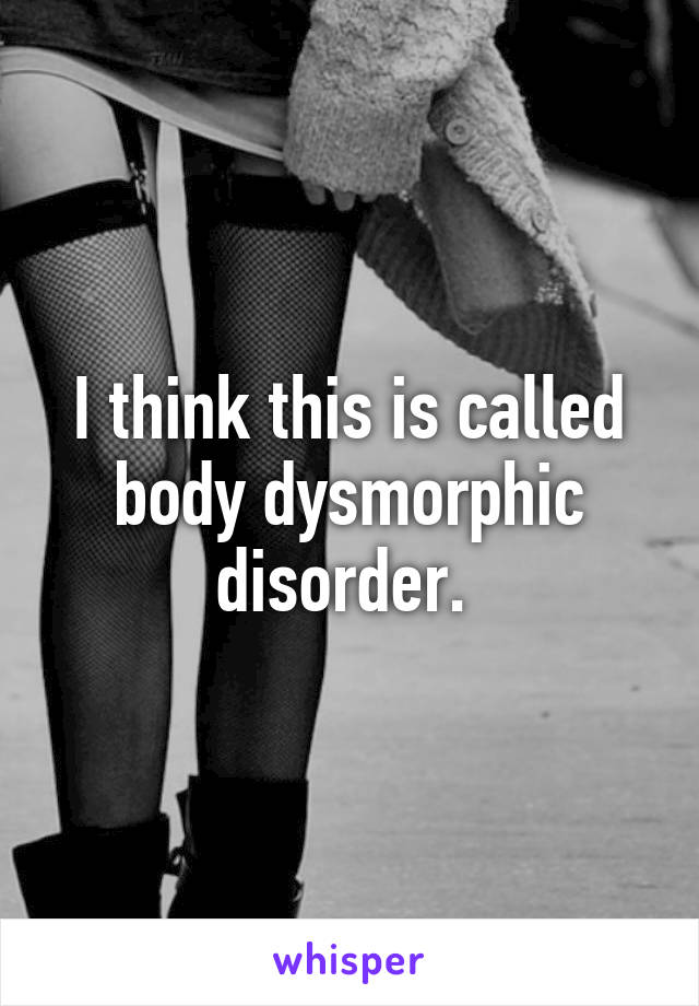 I think this is called body dysmorphic disorder. 