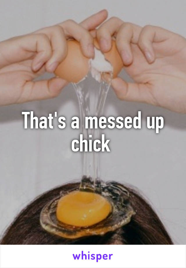 That's a messed up chick 