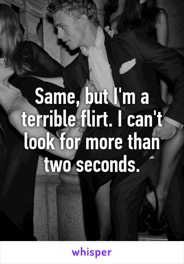 Same, but I'm a terrible flirt. I can't look for more than two seconds.