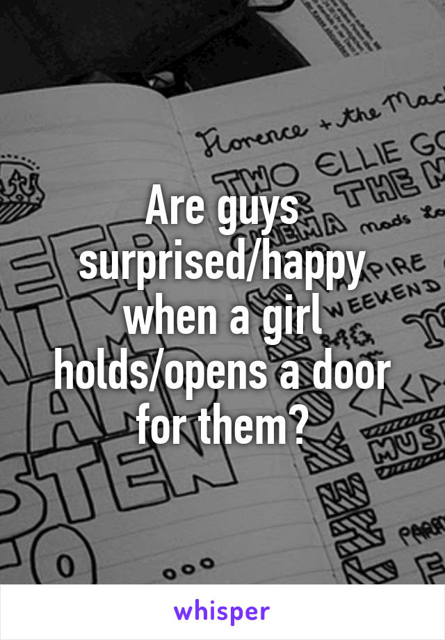 Are guys surprised/happy when a girl holds/opens a door for them?