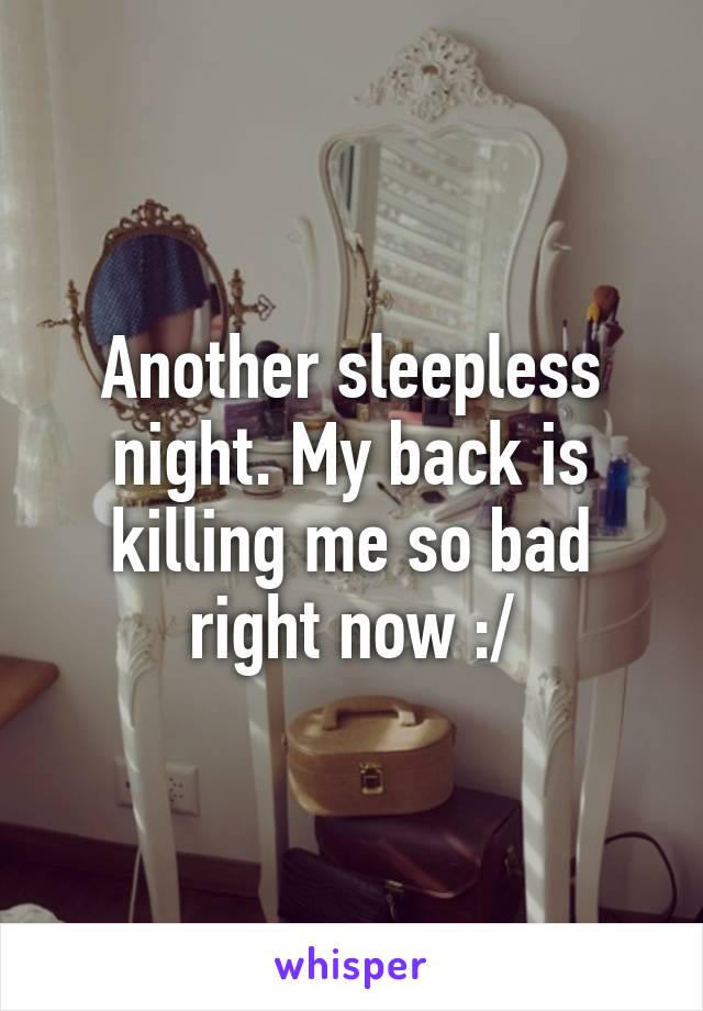 Another sleepless night. My back is killing me so bad right now :/