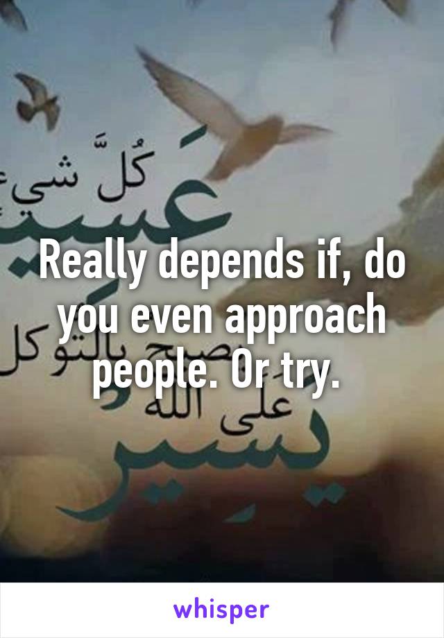 Really depends if, do you even approach people. Or try. 