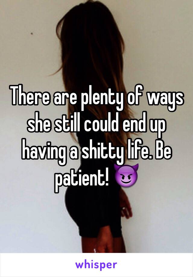 There are plenty of ways she still could end up having a shitty life. Be patient! 😈