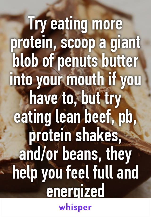 Try eating more protein, scoop a giant blob of penuts butter into your mouth if you have to, but try eating lean beef, pb, protein shakes, and/or beans, they help you feel full and energized