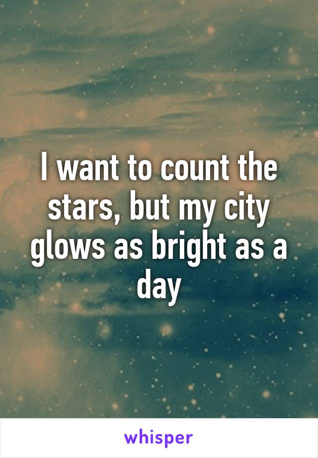 I want to count the stars, but my city glows as bright as a day