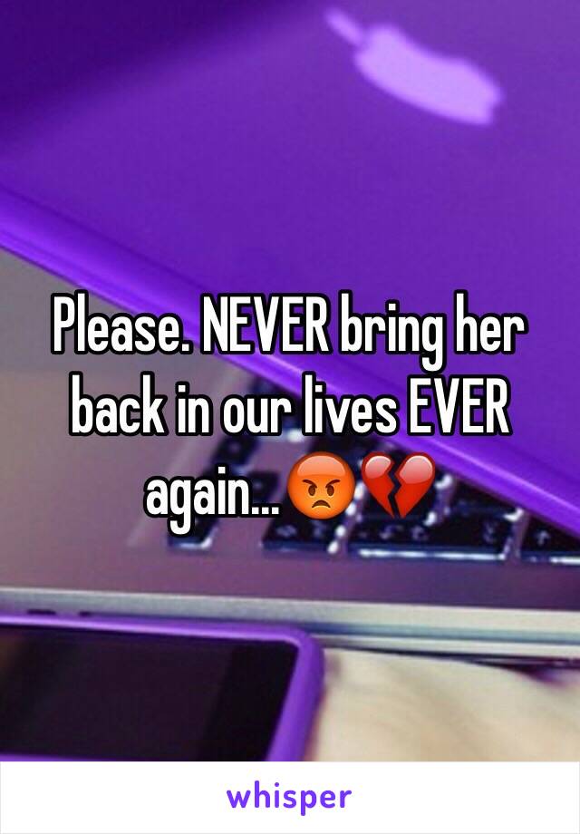 Please. NEVER bring her back in our lives EVER again...😡💔