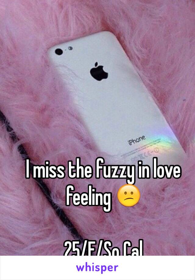 I miss the fuzzy in love feeling 😕

25/F/So Cal