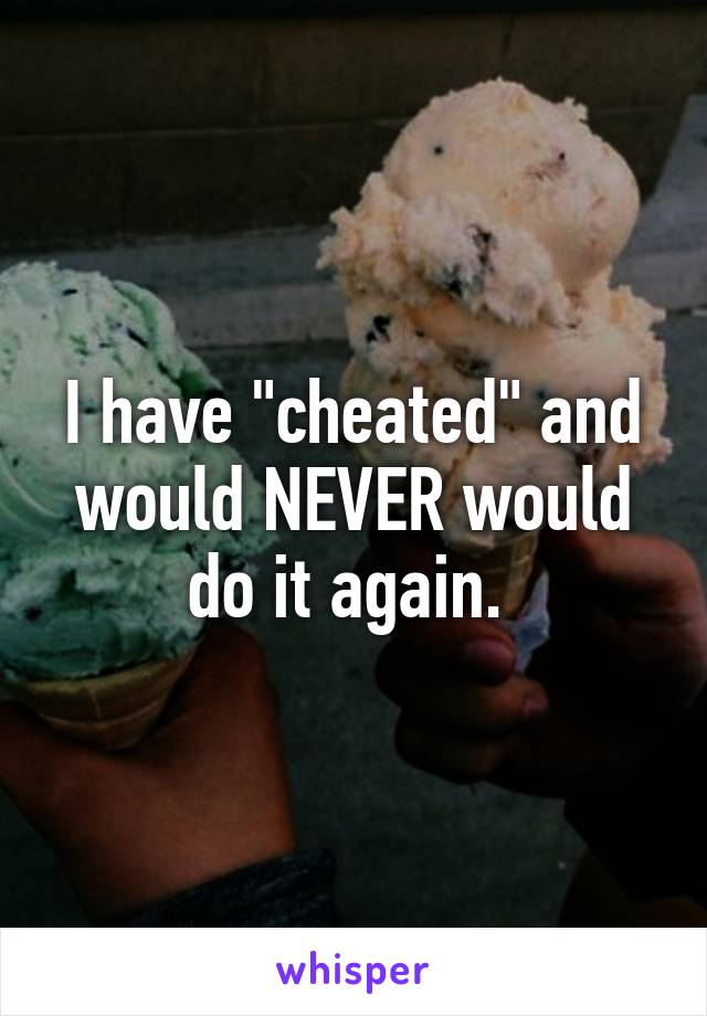 I have "cheated" and would NEVER would do it again. 