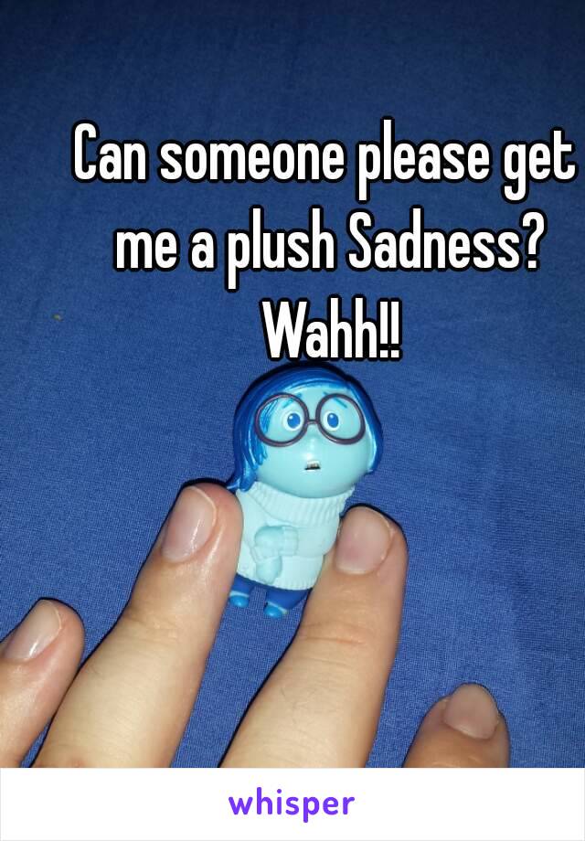 Can someone please get me a plush Sadness? Wahh!!