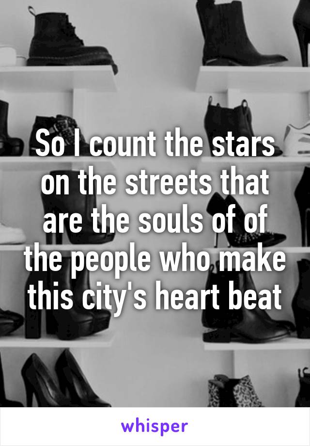 So I count the stars on the streets that are the souls of of the people who make this city's heart beat