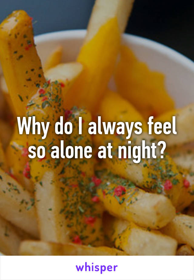 Why do I always feel so alone at night?