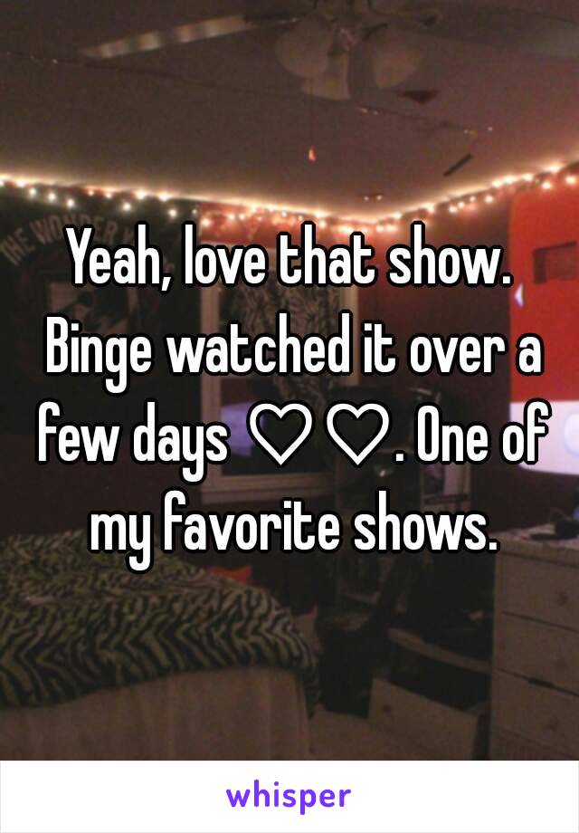 Yeah, love that show. Binge watched it over a few days ♡♡. One of my favorite shows.