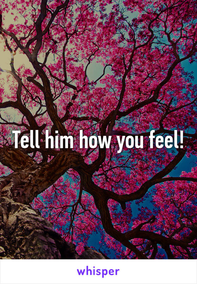 Tell him how you feel!