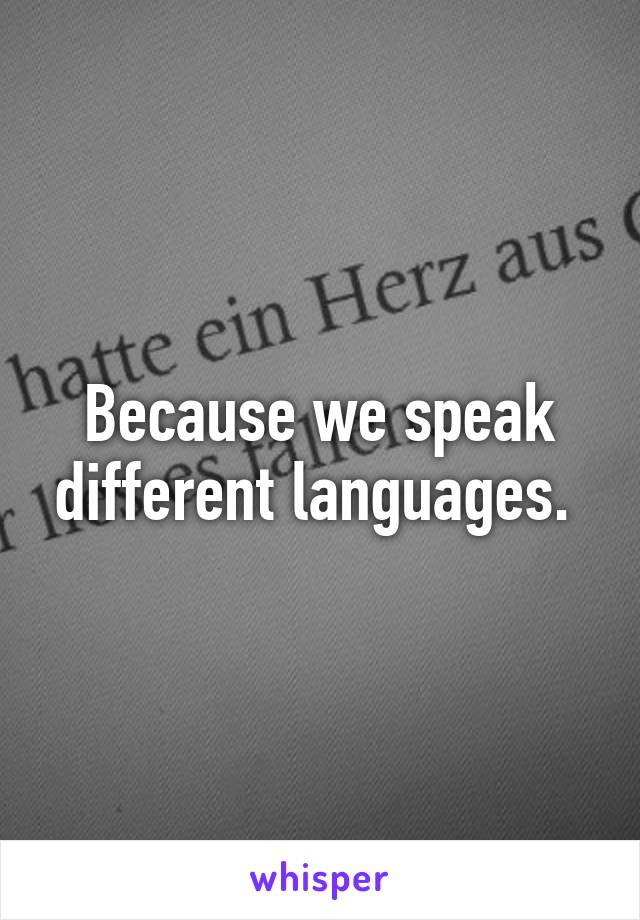 Because we speak different languages. 