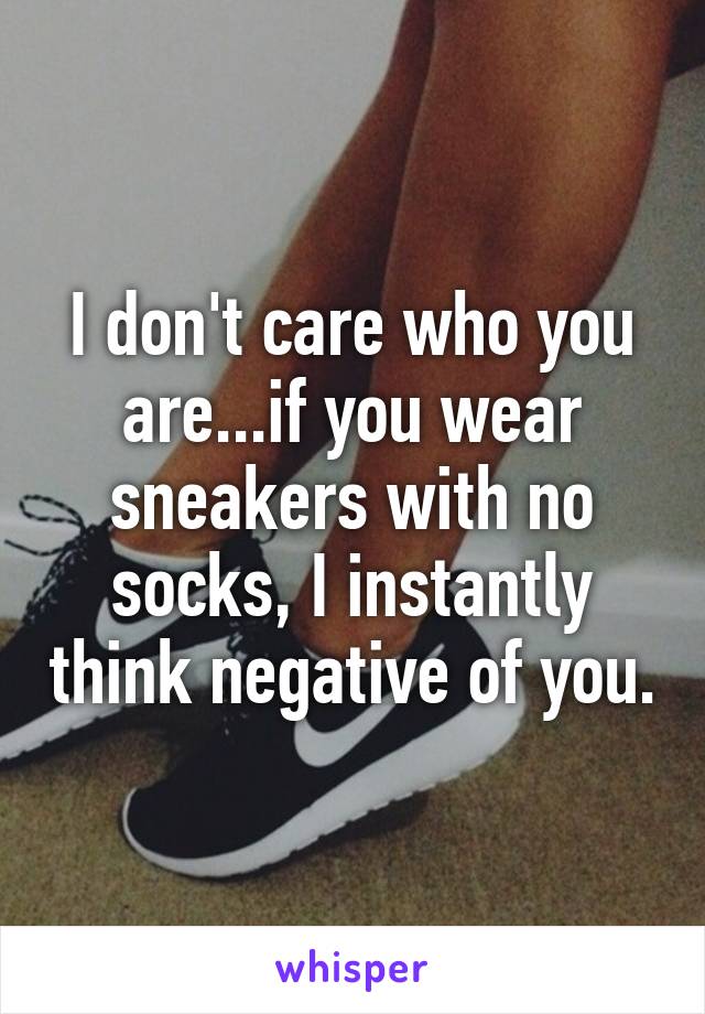 I don't care who you are...if you wear sneakers with no socks, I instantly think negative of you.