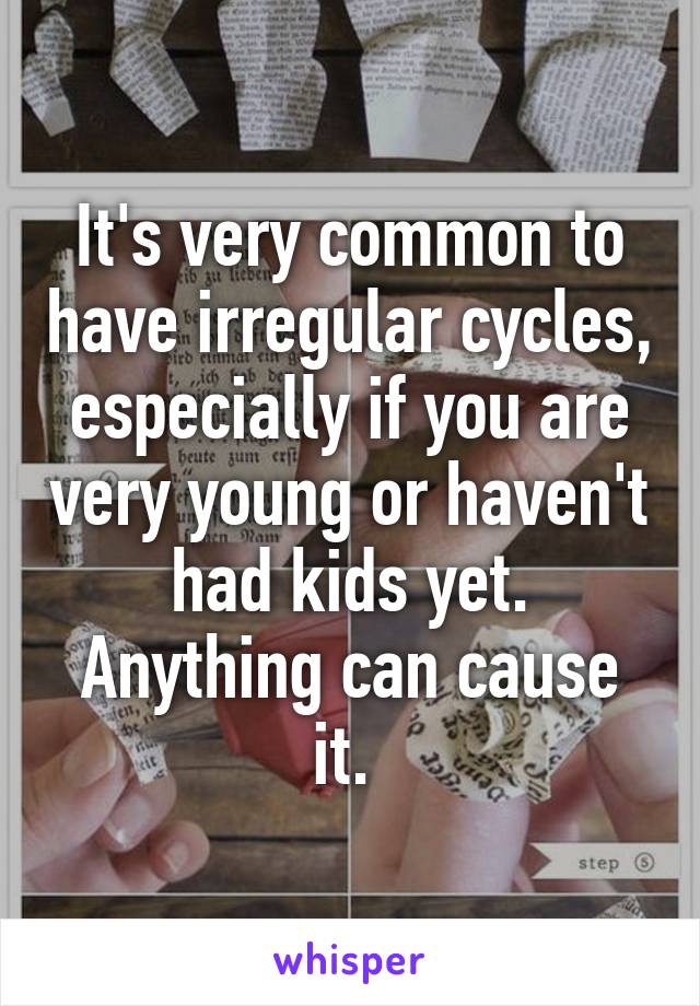 It's very common to have irregular cycles, especially if you are very young or haven't had kids yet. Anything can cause it. 